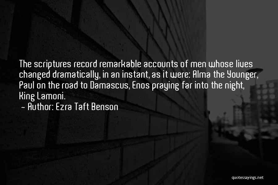 Ezra Taft Benson Quotes: The Scriptures Record Remarkable Accounts Of Men Whose Lives Changed Dramatically, In An Instant, As It Were: Alma The Younger,