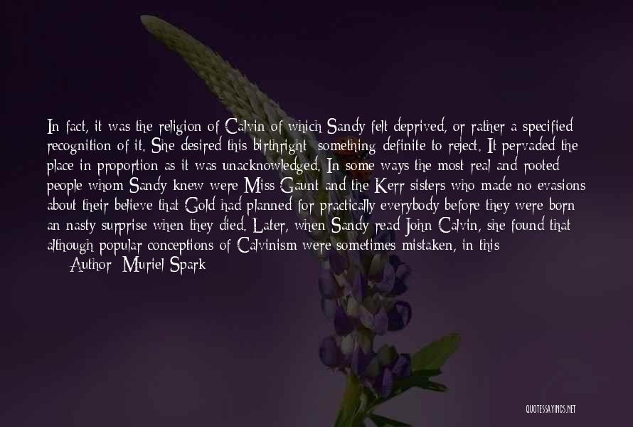 Muriel Spark Quotes: In Fact, It Was The Religion Of Calvin Of Which Sandy Felt Deprived, Or Rather A Specified Recognition Of It.