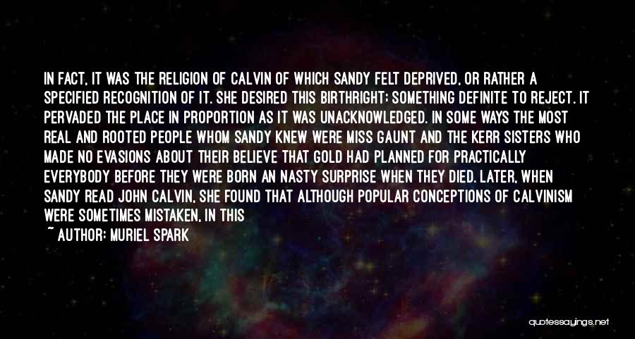 Muriel Spark Quotes: In Fact, It Was The Religion Of Calvin Of Which Sandy Felt Deprived, Or Rather A Specified Recognition Of It.