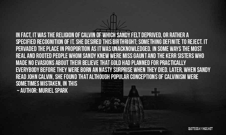 Muriel Spark Quotes: In Fact, It Was The Religion Of Calvin Of Which Sandy Felt Deprived, Or Rather A Specified Recognition Of It.