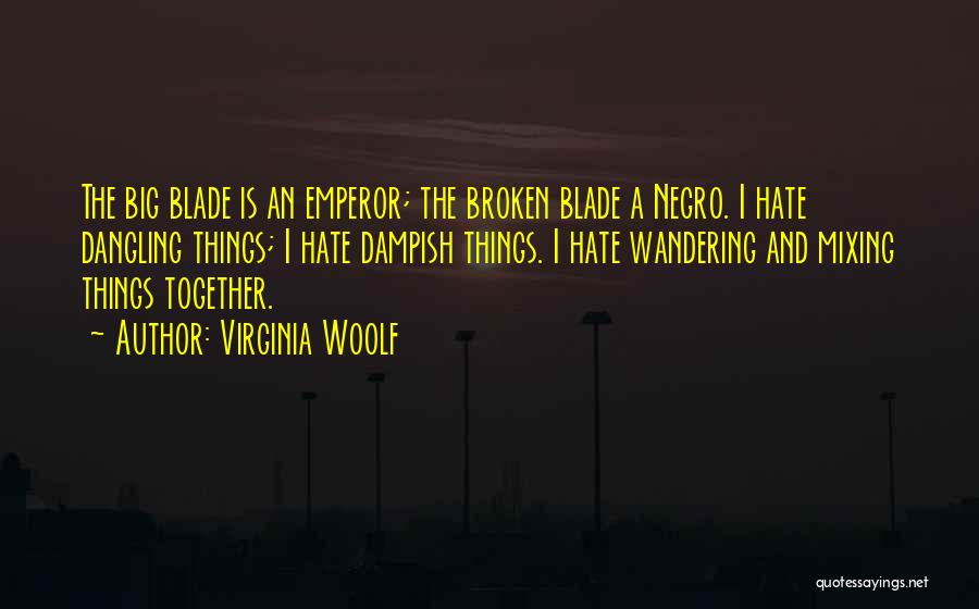 Virginia Woolf Quotes: The Big Blade Is An Emperor; The Broken Blade A Negro. I Hate Dangling Things; I Hate Dampish Things. I