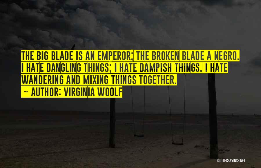 Virginia Woolf Quotes: The Big Blade Is An Emperor; The Broken Blade A Negro. I Hate Dangling Things; I Hate Dampish Things. I