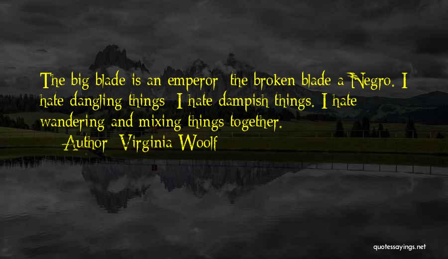 Virginia Woolf Quotes: The Big Blade Is An Emperor; The Broken Blade A Negro. I Hate Dangling Things; I Hate Dampish Things. I