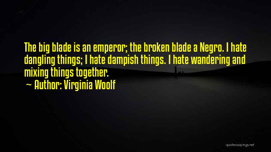 Virginia Woolf Quotes: The Big Blade Is An Emperor; The Broken Blade A Negro. I Hate Dangling Things; I Hate Dampish Things. I