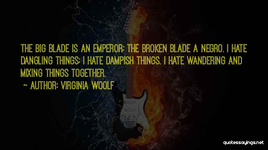 Virginia Woolf Quotes: The Big Blade Is An Emperor; The Broken Blade A Negro. I Hate Dangling Things; I Hate Dampish Things. I