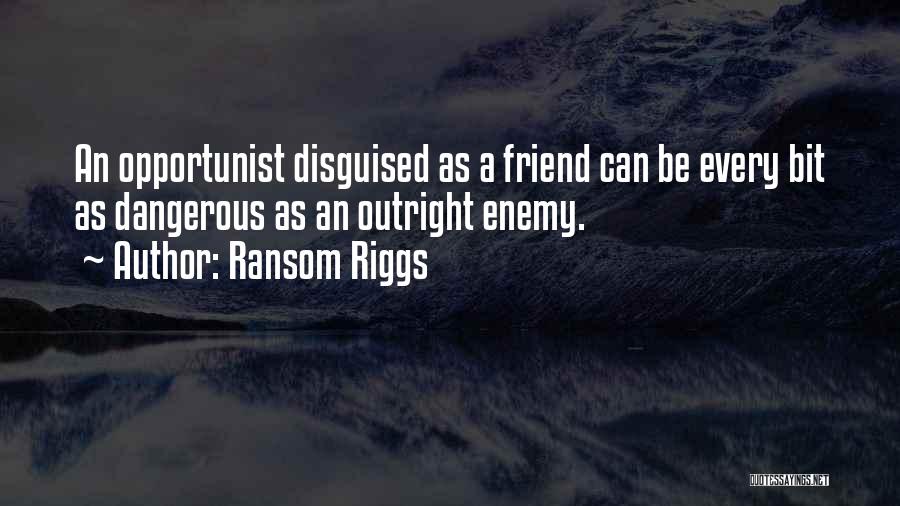 Ransom Riggs Quotes: An Opportunist Disguised As A Friend Can Be Every Bit As Dangerous As An Outright Enemy.