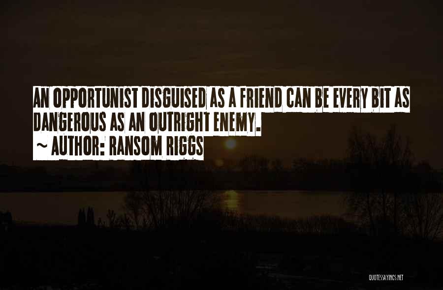 Ransom Riggs Quotes: An Opportunist Disguised As A Friend Can Be Every Bit As Dangerous As An Outright Enemy.