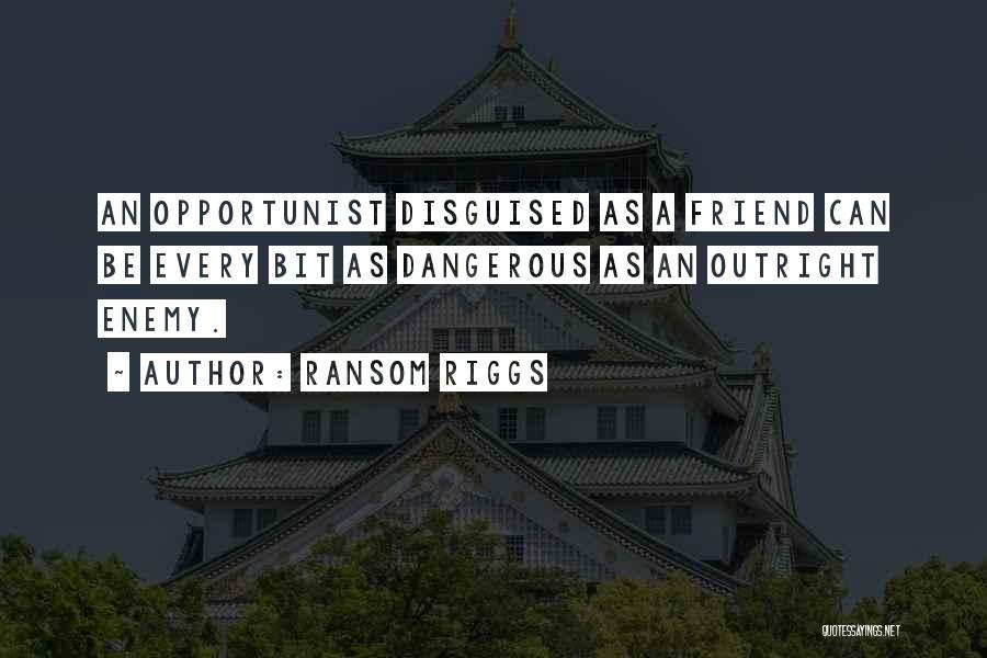 Ransom Riggs Quotes: An Opportunist Disguised As A Friend Can Be Every Bit As Dangerous As An Outright Enemy.