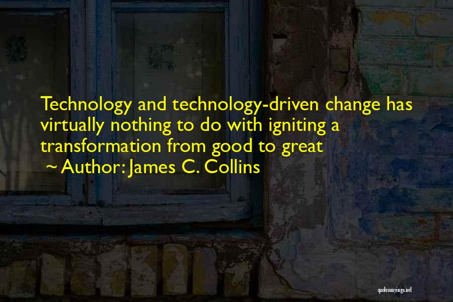 James C. Collins Quotes: Technology And Technology-driven Change Has Virtually Nothing To Do With Igniting A Transformation From Good To Great