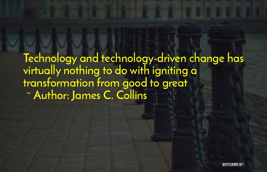 James C. Collins Quotes: Technology And Technology-driven Change Has Virtually Nothing To Do With Igniting A Transformation From Good To Great