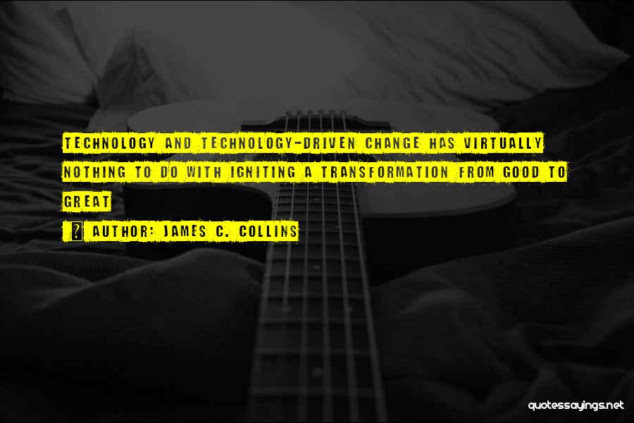 James C. Collins Quotes: Technology And Technology-driven Change Has Virtually Nothing To Do With Igniting A Transformation From Good To Great