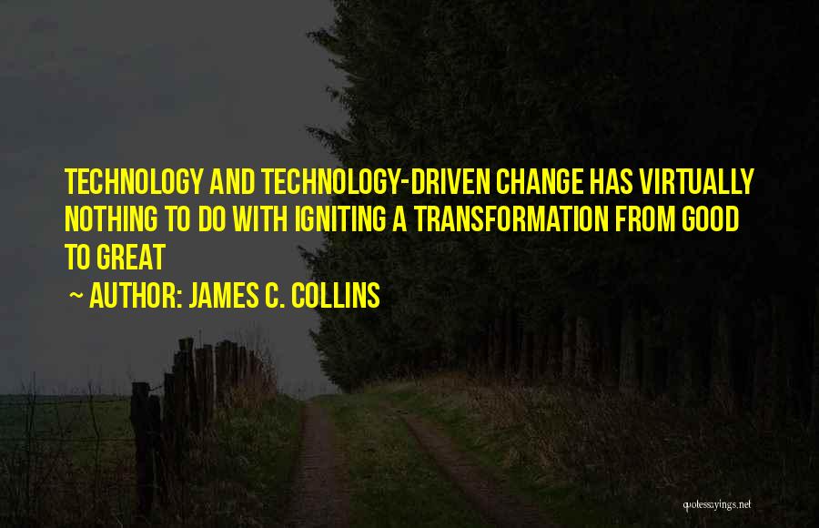 James C. Collins Quotes: Technology And Technology-driven Change Has Virtually Nothing To Do With Igniting A Transformation From Good To Great