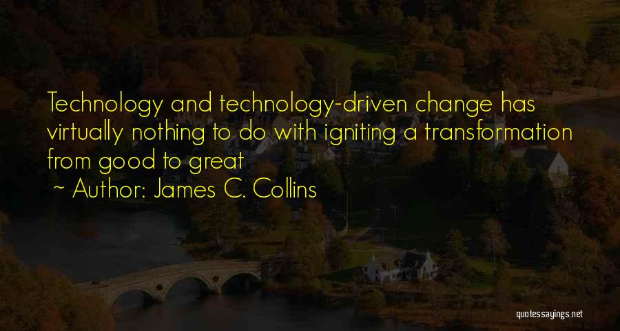 James C. Collins Quotes: Technology And Technology-driven Change Has Virtually Nothing To Do With Igniting A Transformation From Good To Great