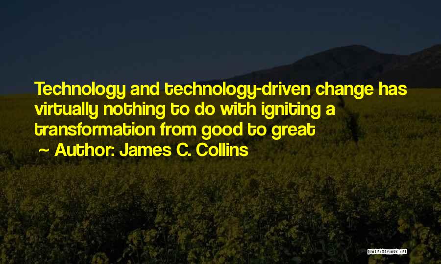 James C. Collins Quotes: Technology And Technology-driven Change Has Virtually Nothing To Do With Igniting A Transformation From Good To Great