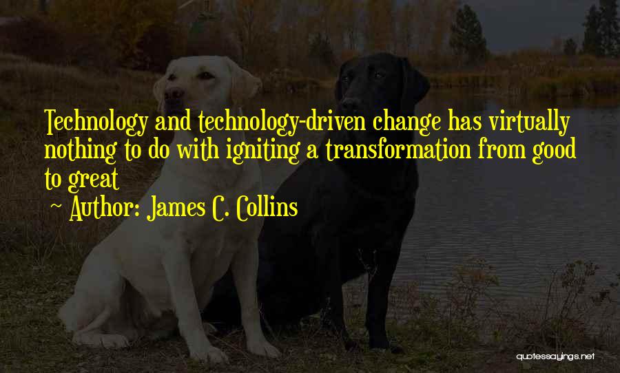 James C. Collins Quotes: Technology And Technology-driven Change Has Virtually Nothing To Do With Igniting A Transformation From Good To Great