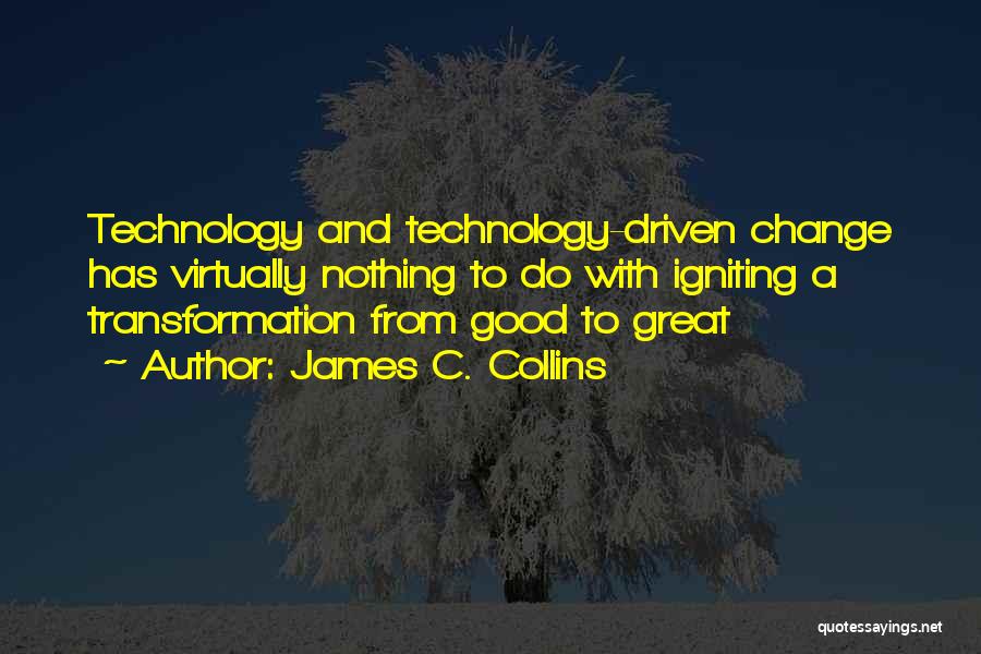 James C. Collins Quotes: Technology And Technology-driven Change Has Virtually Nothing To Do With Igniting A Transformation From Good To Great