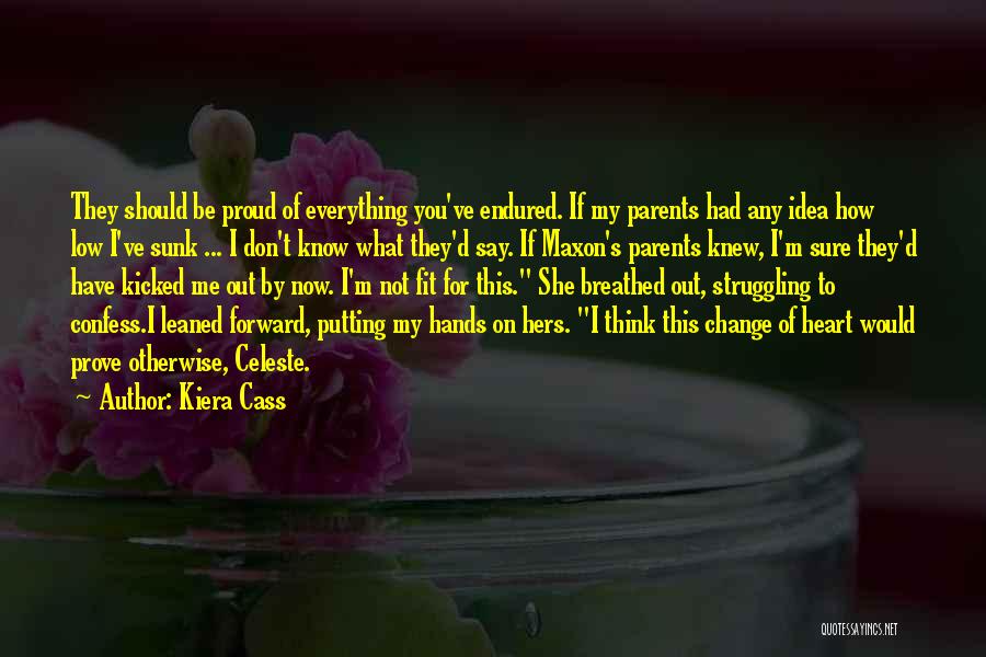 Kiera Cass Quotes: They Should Be Proud Of Everything You've Endured. If My Parents Had Any Idea How Low I've Sunk ... I