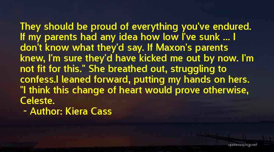 Kiera Cass Quotes: They Should Be Proud Of Everything You've Endured. If My Parents Had Any Idea How Low I've Sunk ... I