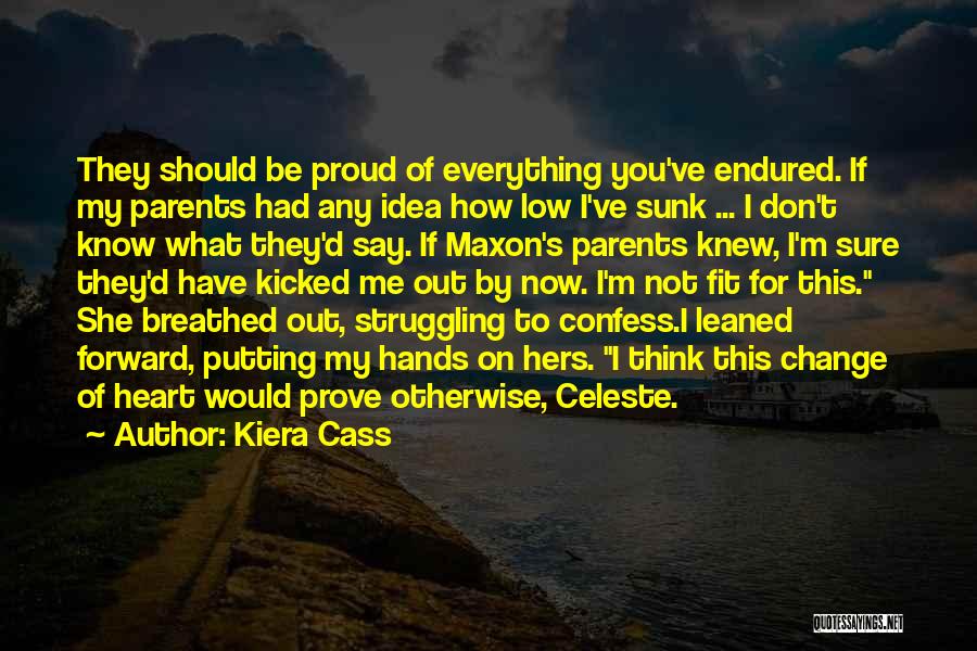 Kiera Cass Quotes: They Should Be Proud Of Everything You've Endured. If My Parents Had Any Idea How Low I've Sunk ... I