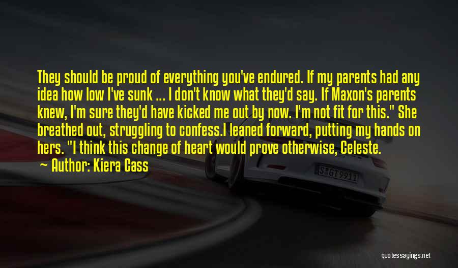 Kiera Cass Quotes: They Should Be Proud Of Everything You've Endured. If My Parents Had Any Idea How Low I've Sunk ... I