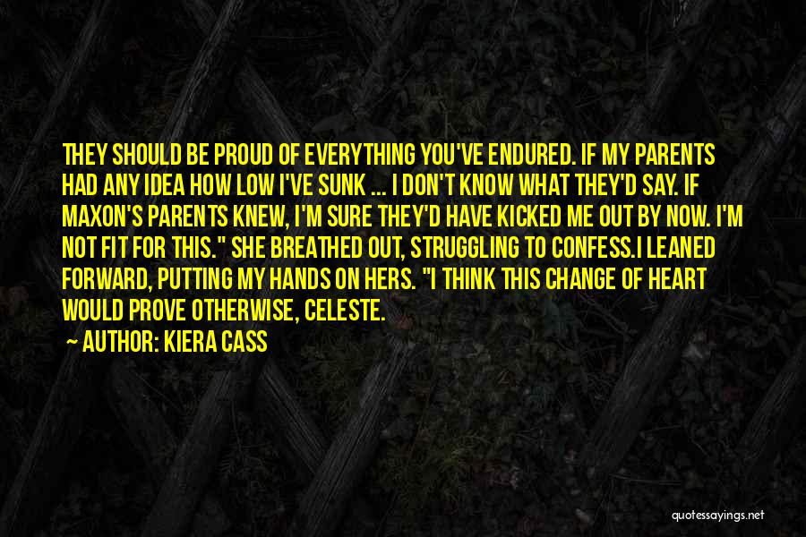 Kiera Cass Quotes: They Should Be Proud Of Everything You've Endured. If My Parents Had Any Idea How Low I've Sunk ... I