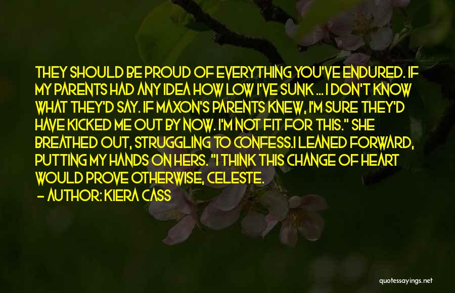 Kiera Cass Quotes: They Should Be Proud Of Everything You've Endured. If My Parents Had Any Idea How Low I've Sunk ... I