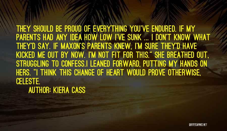 Kiera Cass Quotes: They Should Be Proud Of Everything You've Endured. If My Parents Had Any Idea How Low I've Sunk ... I