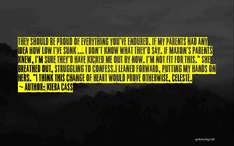 Kiera Cass Quotes: They Should Be Proud Of Everything You've Endured. If My Parents Had Any Idea How Low I've Sunk ... I