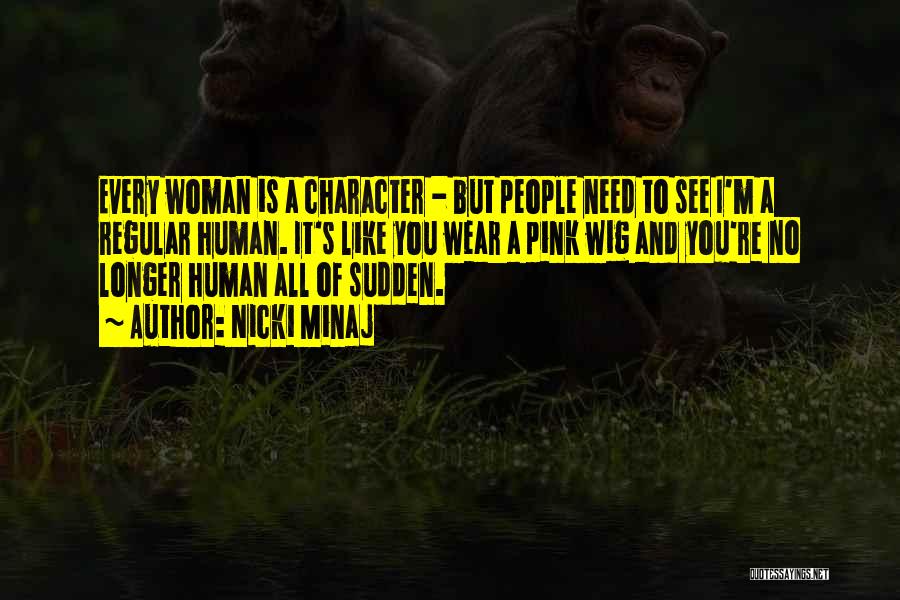 Nicki Minaj Quotes: Every Woman Is A Character - But People Need To See I'm A Regular Human. It's Like You Wear A