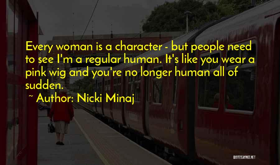 Nicki Minaj Quotes: Every Woman Is A Character - But People Need To See I'm A Regular Human. It's Like You Wear A