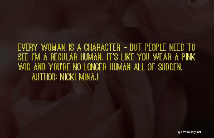Nicki Minaj Quotes: Every Woman Is A Character - But People Need To See I'm A Regular Human. It's Like You Wear A
