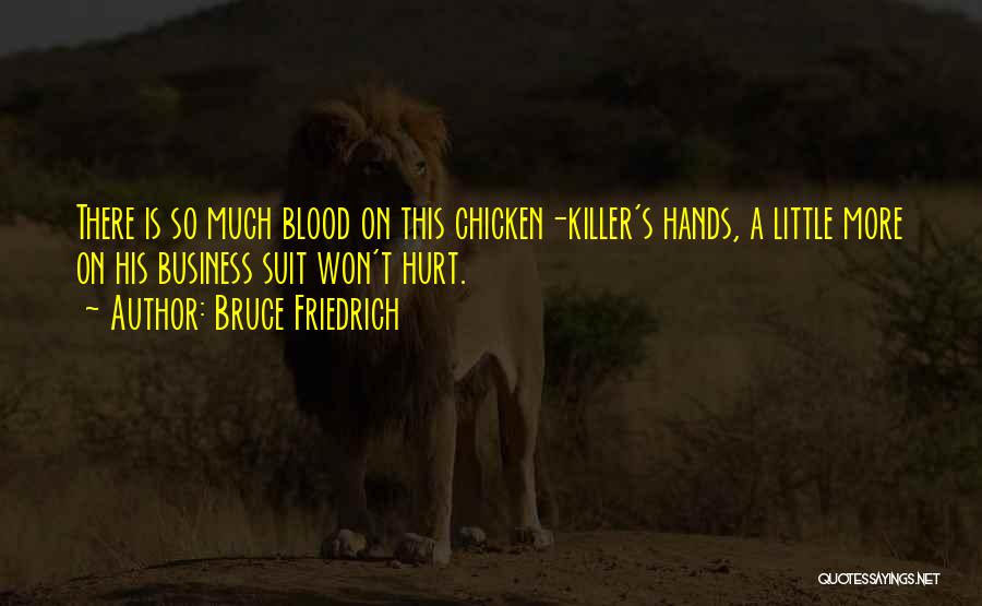 Bruce Friedrich Quotes: There Is So Much Blood On This Chicken-killer's Hands, A Little More On His Business Suit Won't Hurt.