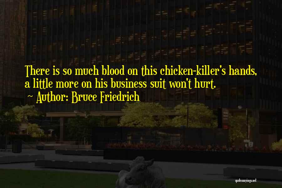Bruce Friedrich Quotes: There Is So Much Blood On This Chicken-killer's Hands, A Little More On His Business Suit Won't Hurt.