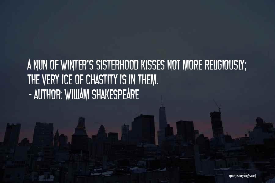 William Shakespeare Quotes: A Nun Of Winter's Sisterhood Kisses Not More Religiously; The Very Ice Of Chastity Is In Them.