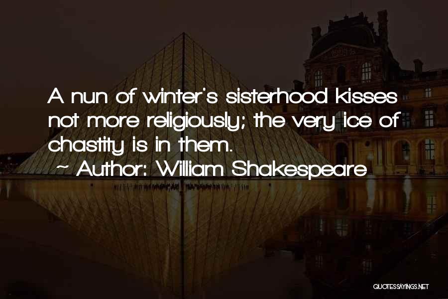William Shakespeare Quotes: A Nun Of Winter's Sisterhood Kisses Not More Religiously; The Very Ice Of Chastity Is In Them.