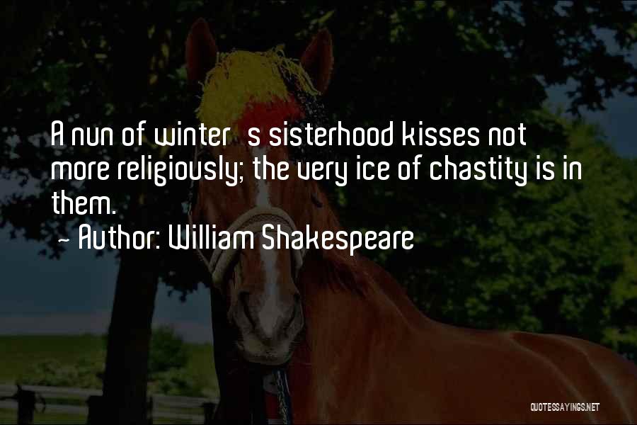 William Shakespeare Quotes: A Nun Of Winter's Sisterhood Kisses Not More Religiously; The Very Ice Of Chastity Is In Them.