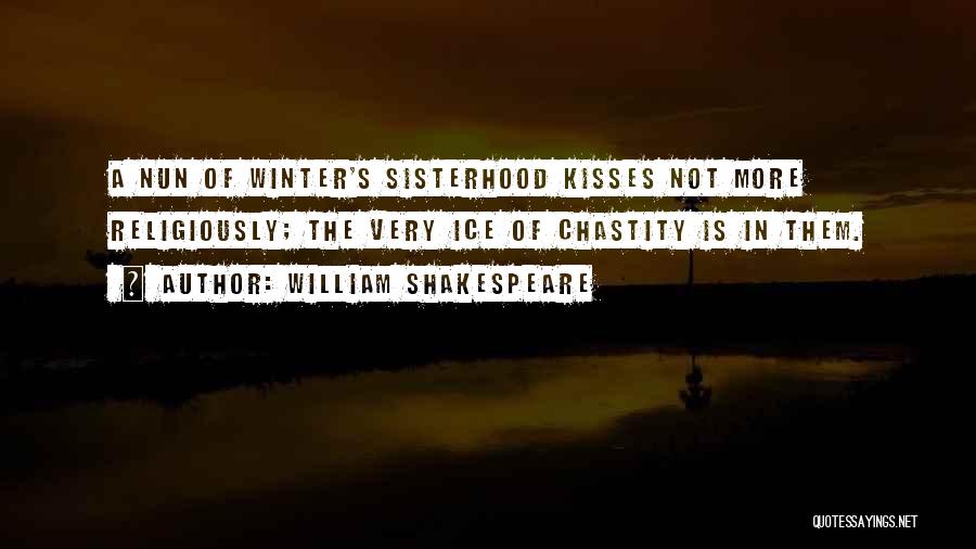 William Shakespeare Quotes: A Nun Of Winter's Sisterhood Kisses Not More Religiously; The Very Ice Of Chastity Is In Them.