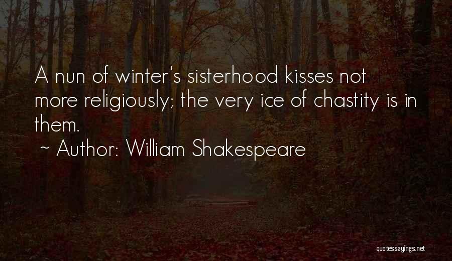 William Shakespeare Quotes: A Nun Of Winter's Sisterhood Kisses Not More Religiously; The Very Ice Of Chastity Is In Them.