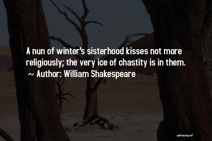 William Shakespeare Quotes: A Nun Of Winter's Sisterhood Kisses Not More Religiously; The Very Ice Of Chastity Is In Them.