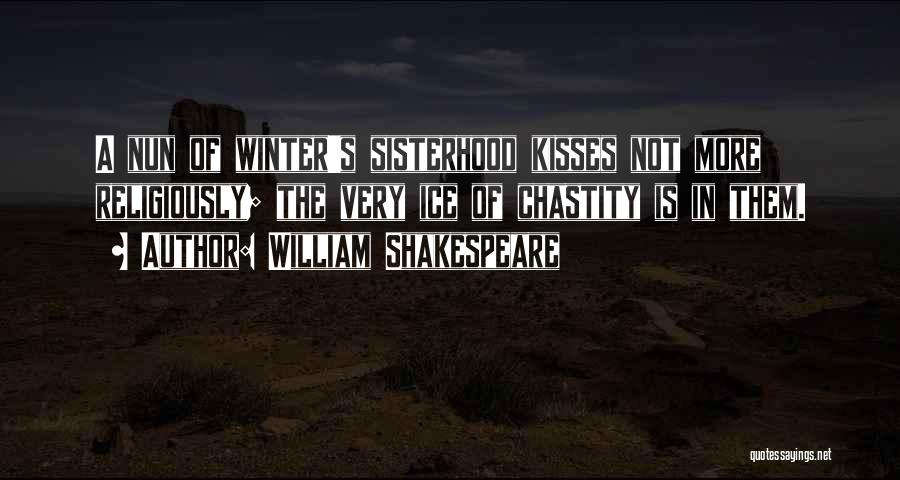 William Shakespeare Quotes: A Nun Of Winter's Sisterhood Kisses Not More Religiously; The Very Ice Of Chastity Is In Them.