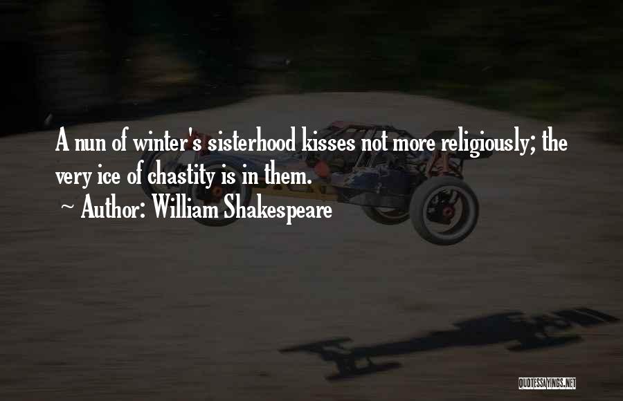 William Shakespeare Quotes: A Nun Of Winter's Sisterhood Kisses Not More Religiously; The Very Ice Of Chastity Is In Them.