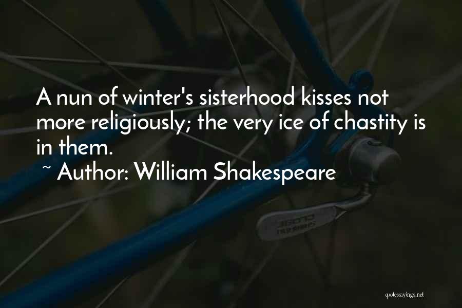William Shakespeare Quotes: A Nun Of Winter's Sisterhood Kisses Not More Religiously; The Very Ice Of Chastity Is In Them.
