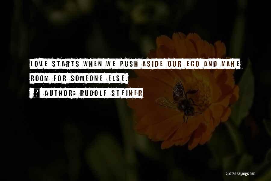 Rudolf Steiner Quotes: Love Starts When We Push Aside Our Ego And Make Room For Someone Else.