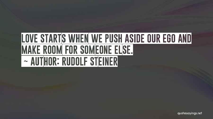 Rudolf Steiner Quotes: Love Starts When We Push Aside Our Ego And Make Room For Someone Else.
