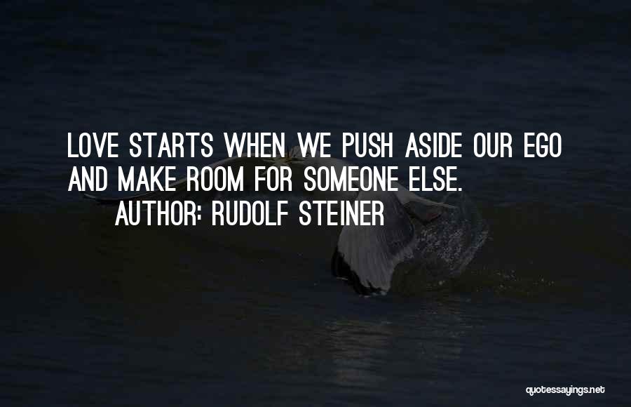 Rudolf Steiner Quotes: Love Starts When We Push Aside Our Ego And Make Room For Someone Else.