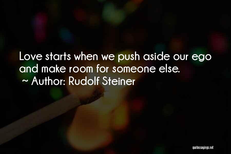 Rudolf Steiner Quotes: Love Starts When We Push Aside Our Ego And Make Room For Someone Else.