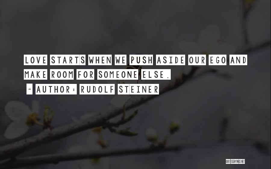 Rudolf Steiner Quotes: Love Starts When We Push Aside Our Ego And Make Room For Someone Else.