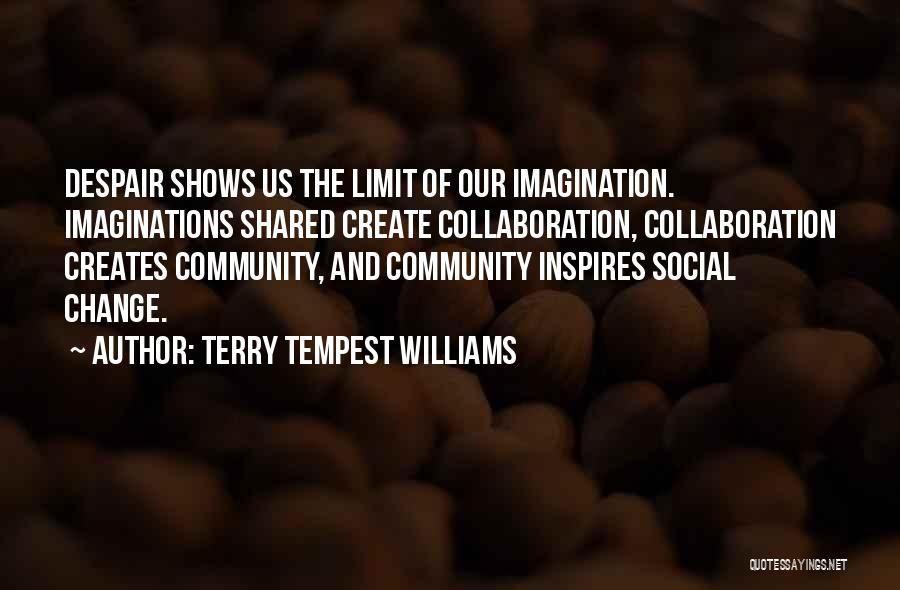 Terry Tempest Williams Quotes: Despair Shows Us The Limit Of Our Imagination. Imaginations Shared Create Collaboration, Collaboration Creates Community, And Community Inspires Social Change.