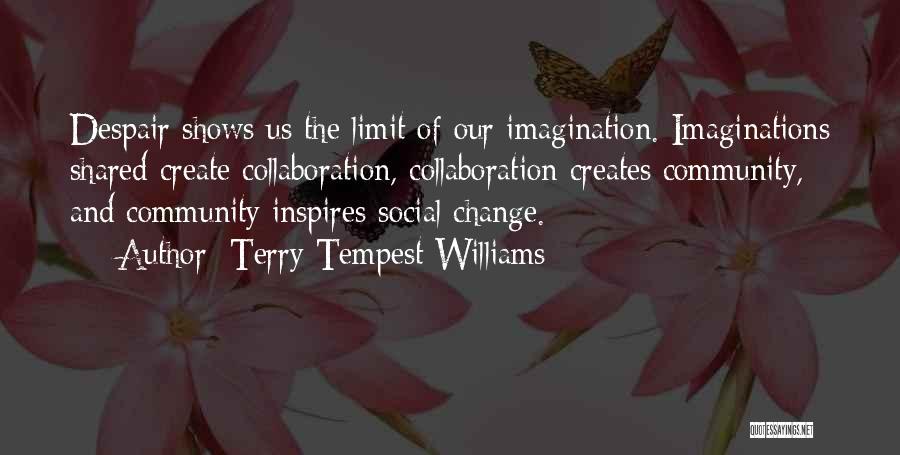 Terry Tempest Williams Quotes: Despair Shows Us The Limit Of Our Imagination. Imaginations Shared Create Collaboration, Collaboration Creates Community, And Community Inspires Social Change.