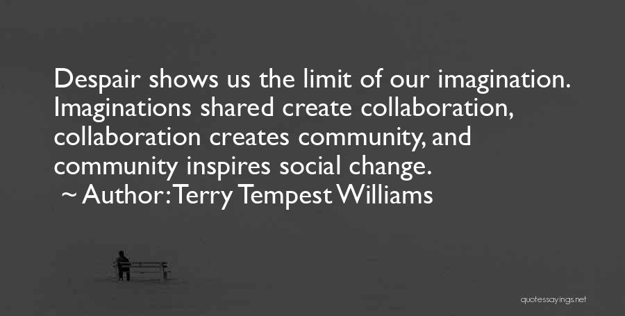 Terry Tempest Williams Quotes: Despair Shows Us The Limit Of Our Imagination. Imaginations Shared Create Collaboration, Collaboration Creates Community, And Community Inspires Social Change.